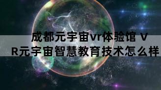 成都元宇宙vr体验馆 VR元宇宙智慧教育技术怎么样
